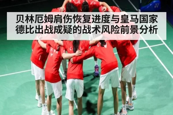 贝林厄姆肩伤恢复进度与皇马国家德比出战成疑的战术风险前景分析